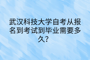 武漢科技大學(xué)自考從報(bào)名到考試到畢業(yè)需要多久？