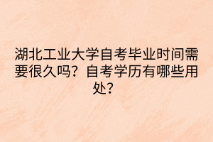 湖北工業(yè)大學(xué)自考畢業(yè)時(shí)間需要很久嗎？自考學(xué)歷有哪些用處？