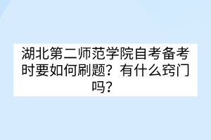 湖北第二師范學(xué)院自考備考時(shí)要如何刷題？有什么竅門(mén)嗎？