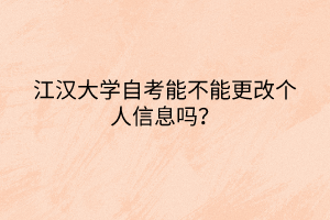 江漢大學(xué)自考能不能更改個(gè)人信息嗎？