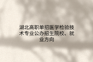 湖北高職單招醫(yī)學(xué)檢驗技術(shù)專業(yè)公辦招生院校、就業(yè)方向