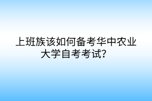 上班族該如何備考華中農(nóng)業(yè)大學(xué)自考考試？