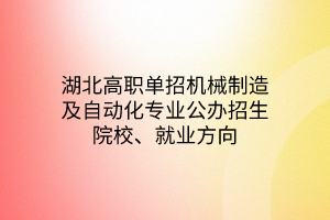 湖北高職單招機(jī)械制造及自動化專業(yè)公辦招生院校、就業(yè)方向
