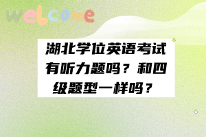 湖北學(xué)位英語考試有聽力題嗎？和四級題型一樣嗎？