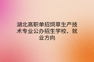湖北高職單招飼草生產(chǎn)技術(shù)專業(yè)公辦招生學(xué)校、就業(yè)方向