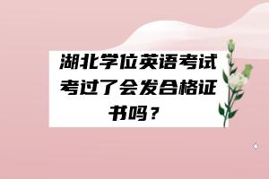 湖北學(xué)位英語考試考過了會發(fā)合格證書嗎？