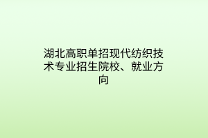 湖北高職單招現(xiàn)代紡織技術(shù)專業(yè)招生院校、就業(yè)方向