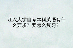 江漢大學(xué)自考本科英語(yǔ)有什么要求？要怎么復(fù)習(xí)？