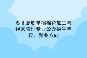 湖北高職單招棉花加工與經營管理專業(yè)公辦招生學校、就業(yè)方向