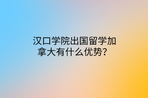 漢口學(xué)院出國留學(xué)加拿大有什么優(yōu)勢？
