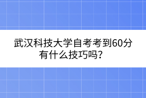 武漢科技大學(xué)自考考到60分有什么技巧嗎？