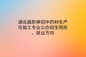 湖北高職單招中藥材生產(chǎn)與加工專業(yè)公辦招生院校、就業(yè)方向