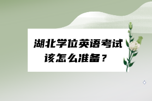 湖北學(xué)位英語(yǔ)考試該怎么準(zhǔn)備？