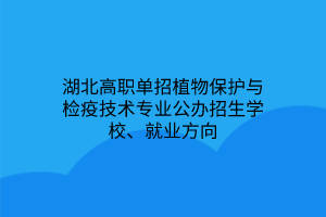 湖北高職單招植物保護(hù)與檢疫技術(shù)專業(yè)公辦招生學(xué)校、就業(yè)方向