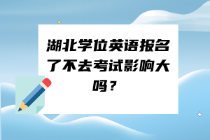 湖北學(xué)位英語(yǔ)報(bào)名了不去考試影響大嗎？