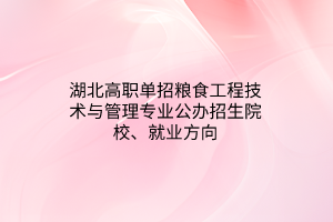 湖北高職單招糧食工程技術(shù)與管理專業(yè)公辦招生院校、就業(yè)方向