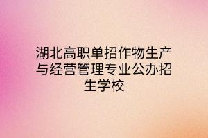 湖北高職單招作物生產(chǎn)與經(jīng)營管理專業(yè)公辦招生學校