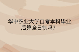華中農(nóng)業(yè)大學(xué)自考本科畢業(yè)后算全日制嗎？