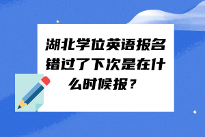 湖北學位英語報名錯過了下次是在什么時候報？