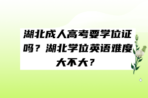 湖北成人高考要學(xué)位證嗎？湖北學(xué)位英語難度大不大？