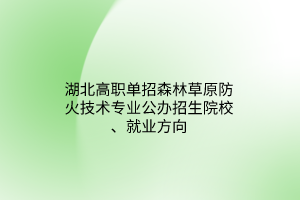 湖北高職單招森林草原防火技術專業(yè)公辦招生院校、就業(yè)方向