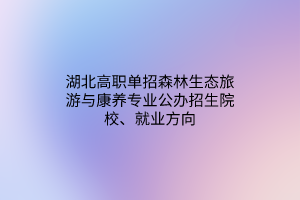 湖北高職單招森林生態(tài)旅游與康養(yǎng)專業(yè)公辦招生院校、就業(yè)方向