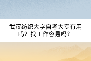 武漢紡織大學(xué)自考大專有用嗎？找工作容易嗎？