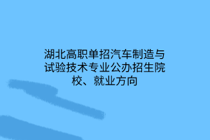 湖北高職單招汽車制造與試驗技術專業(yè)公辦招生院校、就業(yè)方向