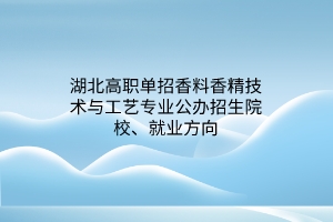 湖北高職單招香料香精技術(shù)與工藝專業(yè)公辦招生院校、就業(yè)方向