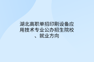湖北高職單招印刷設(shè)備應(yīng)用技術(shù)專業(yè)公辦招生院校、就業(yè)方向