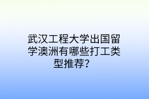 武漢工程大學(xué)出國(guó)留學(xué)澳洲有哪些打工類型推薦？