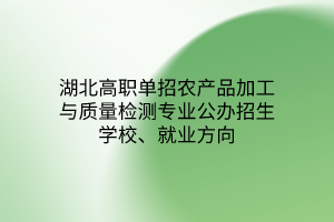 湖北高職單招農(nóng)產(chǎn)品加工與質(zhì)量檢測(cè)專業(yè)公辦招生學(xué)校、就業(yè)方向