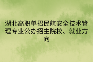 湖北高職單招民航安全技術管理專業(yè)公辦招生院校、就業(yè)方向