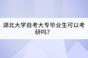 湖北大學(xué)自考大專畢業(yè)生可以考研嗎？