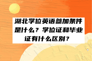 湖北學(xué)位英語(yǔ)參加條件是什么？學(xué)位證和畢業(yè)證有什么區(qū)別？