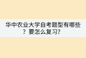 華中農業(yè)大學自考題型有哪些？要怎么復習？