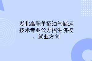 湖北高職單招油氣儲運技術專業(yè)公辦招生院校、就業(yè)方向