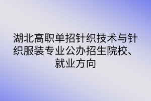 湖北高職單招針織技術(shù)與針織服裝專業(yè)公辦招生院校、就業(yè)方向