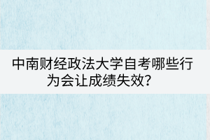 中南財(cái)經(jīng)政法大學(xué)自考哪些行為會(huì)讓成績(jī)失效？