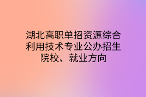 湖北高職單招資源綜合利用技術(shù)專業(yè)公辦招生院校、就業(yè)方向