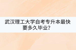 武漢理工大學(xué)自考專升本最快要多久畢業(yè)？