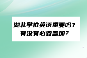 湖北學(xué)位英語重要嗎？有沒有必要參加？