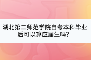 湖北第二師范學院自考本科畢業(yè)后可以算應屆生嗎？