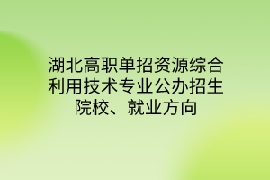 湖北高職單招資源綜合利用技術(shù)專業(yè)公辦招生院校、就業(yè)方向