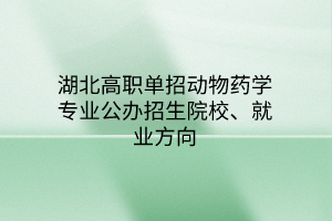 湖北高職單招動(dòng)物藥學(xué)專業(yè)公辦招生院校、就業(yè)方向
