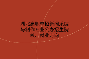 湖北高職單招新聞采編與制作專(zhuān)業(yè)公辦招生院校、就業(yè)方向