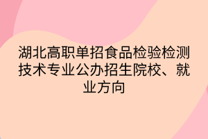 湖北高職單招食品檢驗檢測技術(shù)專業(yè)公辦招生院校、就業(yè)方向
