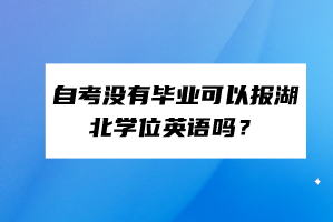 自考沒有畢業(yè)可以報湖北學位英語嗎？
