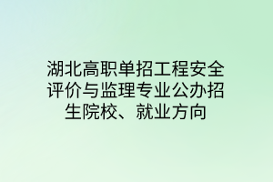 湖北高職單招工程安全評(píng)價(jià)與監(jiān)理專業(yè)公辦招生院校、就業(yè)方向