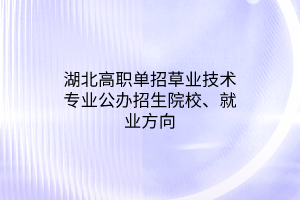 湖北高職單招草業(yè)技術(shù)專(zhuān)業(yè)公辦招生院校、就業(yè)方向